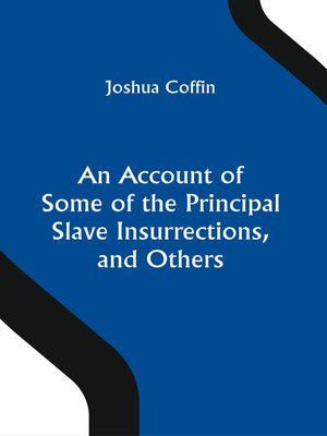 cover image of An Account of Some of the Principal Slave Insurrections, and Others, Which Have Occurred, Or Been Attempted, In the United States and Elsewhere, During the Last Two Centuries
